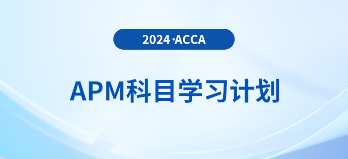 建議收藏！2024年accaAPM科目學(xué)習(xí)計劃