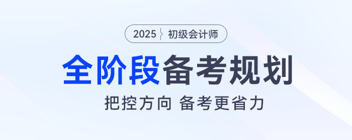 2025年初級(jí)會(huì)計(jì)全階段備考規(guī)劃來了，把控方向，備考更省力！