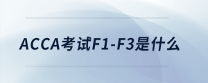 acca考試f1-f3是什么