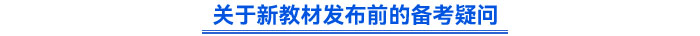 關(guān)于新教材發(fā)布前的備考疑問