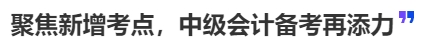 中級(jí)會(huì)計(jì)聚焦新增考點(diǎn)，中級(jí)會(huì)計(jì)備考再添力