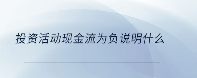 投資活動(dòng)現(xiàn)金流為負(fù)說(shuō)明什么 投資活動(dòng)現(xiàn)金流為負(fù)說(shuō)明什么