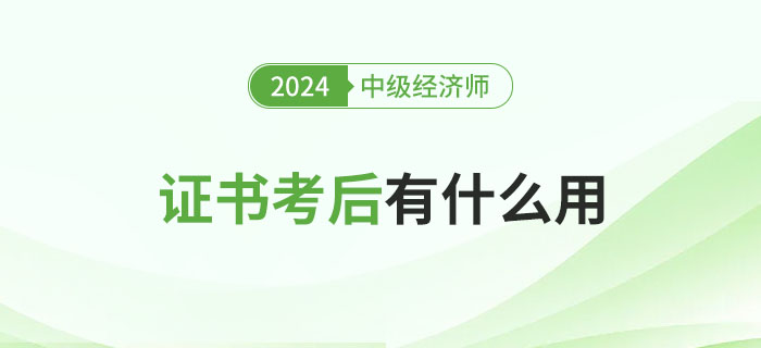 中級(jí)經(jīng)濟(jì)師證書考完有什么用？