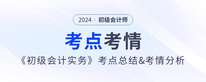 2024年《初級會計實務》第一批次考點總結(jié)及考情分析