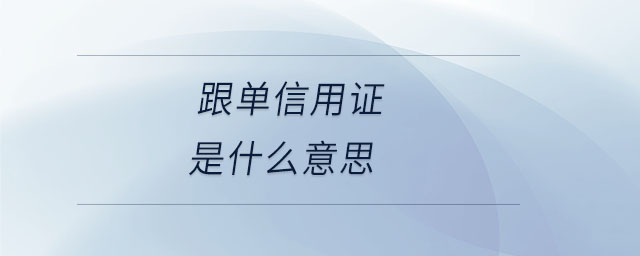 跟單信用證是什么意思 跟單信用證是什么意思