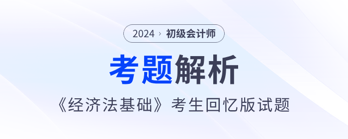 2024年初級(jí)會(huì)計(jì)《經(jīng)濟(jì)法基礎(chǔ)》考題解析5.18第一批次_考生回憶版