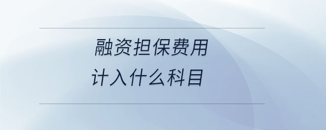 融資擔保費用計入什么科目 融資擔保費用計入什么科目