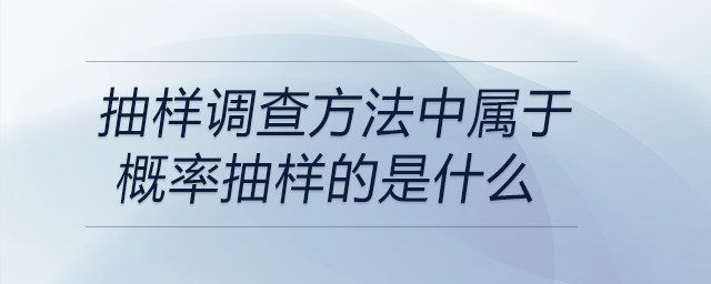 抽樣調(diào)查方法中屬于概率抽樣的是什么 抽樣調(diào)查方法中屬于概率抽樣的是什么