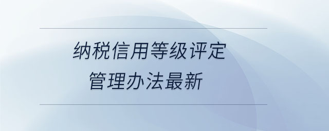 納稅信用等級(jí)評(píng)定管理辦法最新 納稅信用等級(jí)評(píng)定管理辦法最新