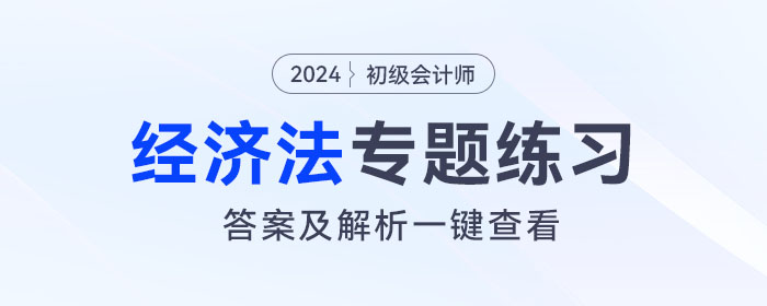 2024年初級(jí)會(huì)計(jì)《經(jīng)濟(jì)法基礎(chǔ)》專(zhuān)題練習(xí)大匯總，內(nèi)附答案及解析！
