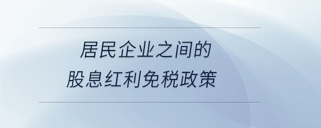 居民企業(yè)之間的股息紅利免稅政策 居民企業(yè)之間的股息紅利免稅政策