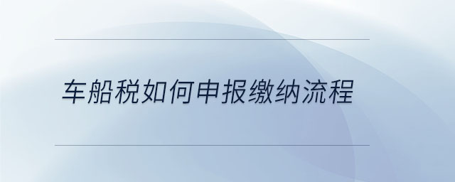 車(chē)船稅如何申報(bào)繳納流程 車(chē)船稅如何申報(bào)繳納流程