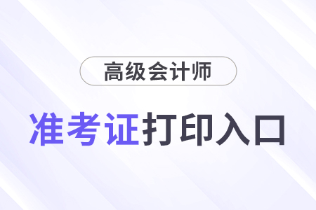 高級(jí)會(huì)計(jì)準(zhǔn)考證打印入口在哪？