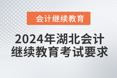 2024年湖北會(huì)計(jì)人員繼續(xù)教育考試要求 2024年湖北會(huì)計(jì)人員繼續(xù)教育考試要求