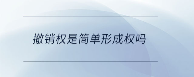 撤銷(xiāo)權(quán)是簡(jiǎn)單形成權(quán)嗎