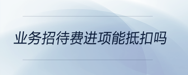 業(yè)務招待費進項能抵扣嗎