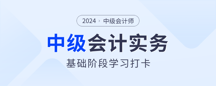夯實(shí)基礎(chǔ)！2024年《中級(jí)會(huì)計(jì)實(shí)務(wù)》基礎(chǔ)階段知識(shí)點(diǎn)學(xué)習(xí)打卡