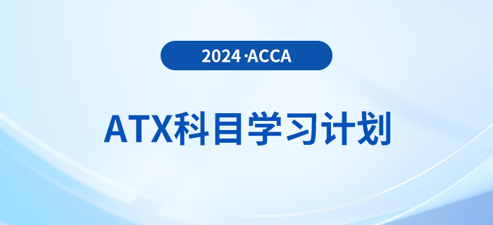 注意！2024年accaATX科目學(xué)習(xí)計(jì)劃
