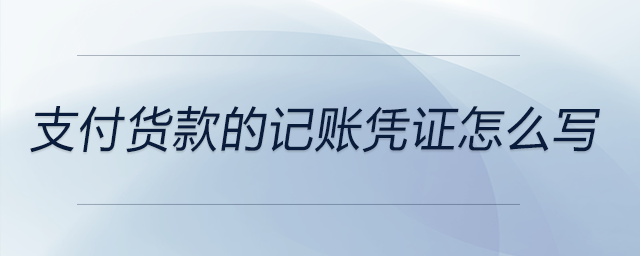 支付貨款的記賬憑證怎么寫 支付貨款的記賬憑證怎么寫