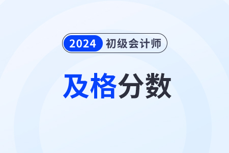 2024年初級會計職稱多少分及格通過？