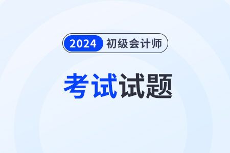 2024年初級(jí)會(huì)計(jì)考試題目有哪些？