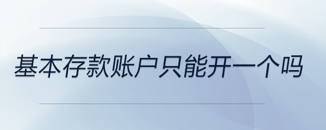 基本存款賬戶只能開一個嗎 基本存款賬戶只能開一個嗎