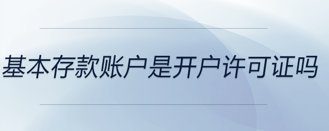 基本存款賬戶是開戶許可證嗎 基本存款賬戶是開戶許可證嗎