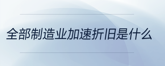 全部制造業(yè)加速折舊是什么