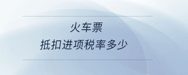 火車票抵扣進項稅率多少 火車票抵扣進項稅率多少