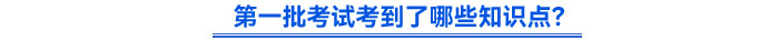 第一批考試考到了哪些知識點(diǎn)？