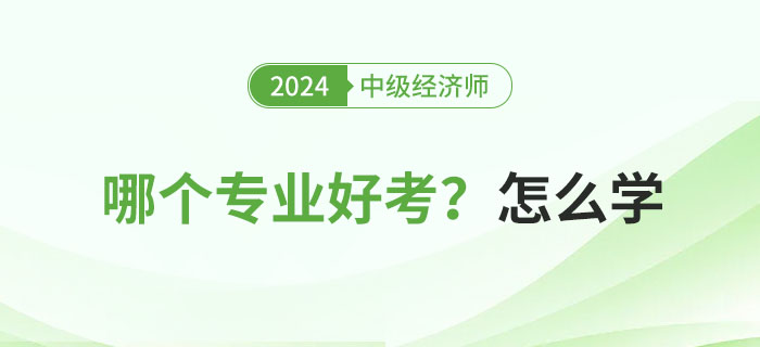 2024年中級經(jīng)濟(jì)師專業(yè)科目哪個好考？怎么學(xué)？