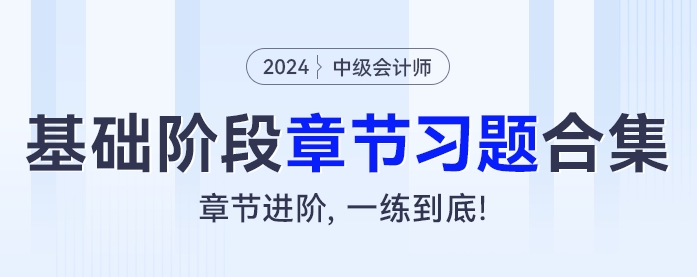 2024年中級(jí)會(huì)計(jì)基礎(chǔ)階段章節(jié)習(xí)題大合集！章節(jié)進(jìn)階，一練到底！