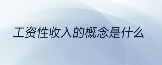 工資性收入的概念是什么 工資性收入的概念是什么