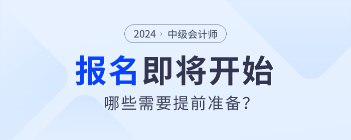 2024年中級會計師考試報名即將開始，哪些需要提前準(zhǔn)備？