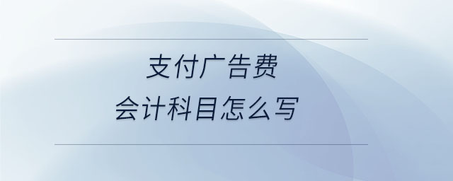 支付廣告費(fèi)會計(jì)科目怎么寫 支付廣告費(fèi)會計(jì)科目怎么寫