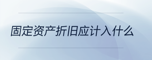 固定資產(chǎn)折舊應計入什么 固定資產(chǎn)折舊應計入什么