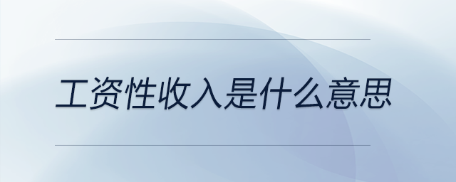 工資性收入是什么意思 工資性收入是什么意思