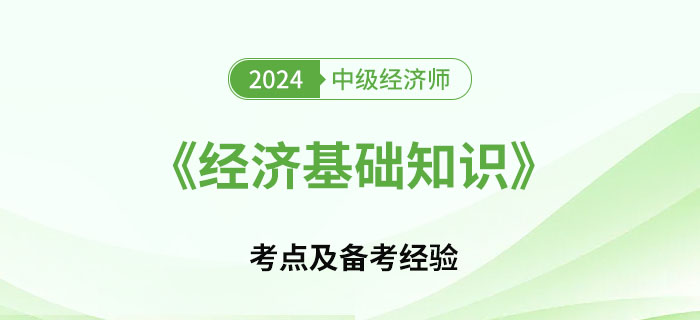2024年中級經(jīng)濟(jì)師《經(jīng)濟(jì)基礎(chǔ)知識》考點及備考經(jīng)驗 2024年中級經(jīng)濟(jì)師《經(jīng)濟(jì)基礎(chǔ)知識》考點及備考經(jīng)驗