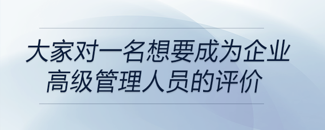 一名想要成為企業(yè)高級管理人員的大學(xué)生，大家對他的評價(jià)都是什么？