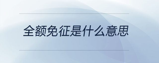 全額免征是什么意思 全額免征是什么意思