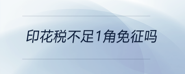 印花稅不足1角免征嗎 印花稅不足1角免征嗎