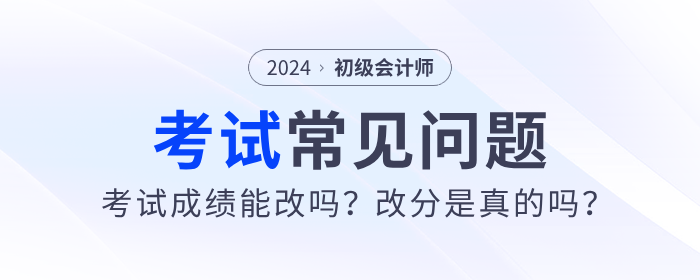 2024年初級(jí)會(huì)計(jì)考試成績能改嗎？改分是真的嗎？