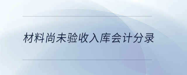 材料尚未驗(yàn)收入庫會計(jì)分錄 材料尚未驗(yàn)收入庫會計(jì)分錄