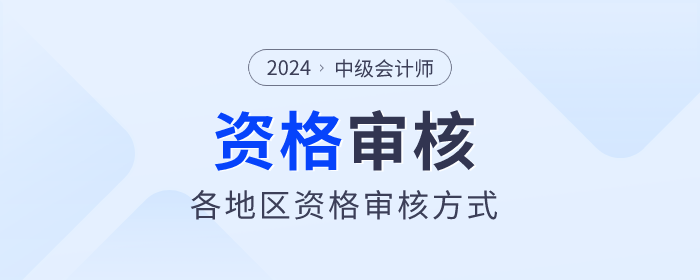 2024年中級(jí)會(huì)計(jì)師報(bào)名各地區(qū)資格審核方式匯總