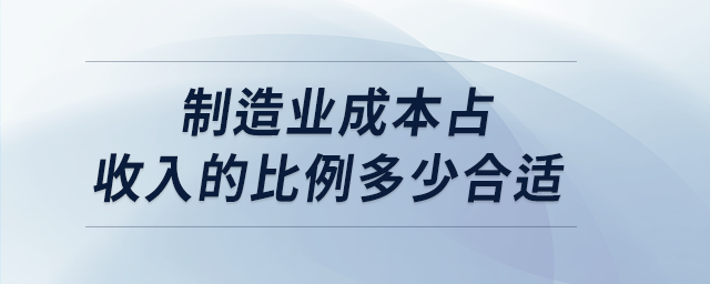 制造業(yè)成本占收入的比例多少合適 制造業(yè)成本占收入的比例多少合適