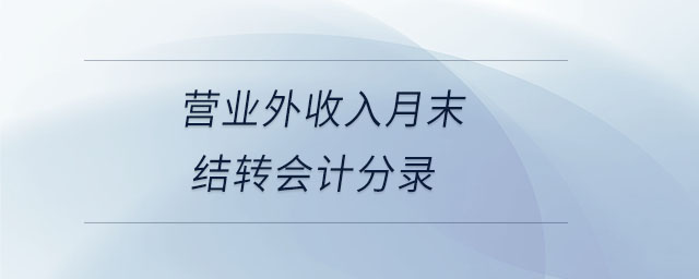 營業(yè)外收入月末結(jié)轉(zhuǎn)會計分錄 營業(yè)外收入月末結(jié)轉(zhuǎn)會計分錄