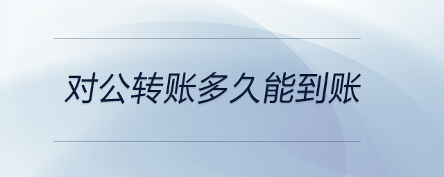對公轉(zhuǎn)賬多久能到賬 對公轉(zhuǎn)賬多久能到賬