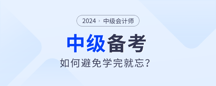 2024年中級會計備考如何學(xué)習(xí)才能避免學(xué)完就忘？
