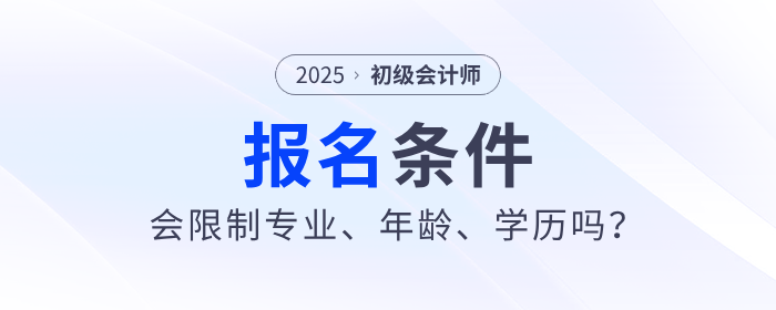 2025年初級會計職稱考試會限制專業(yè)、年齡、學(xué)歷嗎？