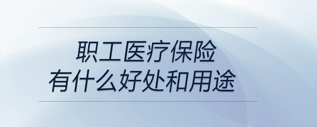 職工醫(yī)療保險(xiǎn)有什么好處和用途 職工醫(yī)療保險(xiǎn)有什么好處和用途